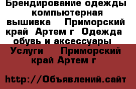 Брендирование одежды (компьютерная вышивка) - Приморский край, Артем г. Одежда, обувь и аксессуары » Услуги   . Приморский край,Артем г.